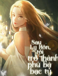 Ly Hôn Xong, Tôi Trở Thành Phú Bà Bạc Tỷ - Sanh Ca