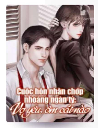 Cuộc hôn nhân chớp nhoáng ngàn tỷ: Vợ yêu, ôm cái nào