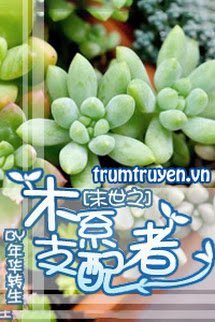 Mạt Thế Chi Mộc Hệ Chi Phối Giả - Thẩm Mộc