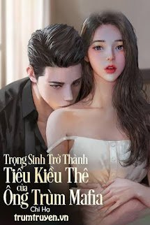 Trọng Sinh Trở Thành Tiểu Kiều Thê Của Ông Trùm Mafia (tác giả CHi Hạ)