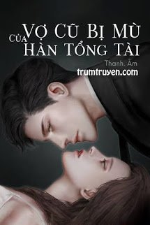 Vợ Cũ Bị Mù Của Hàn Tổng Tài - Giang Thanh Hân